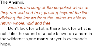 The Anemoi, Fresh is the song of the perpetual winds as they run wild and free, passing beyond the line dividing the known from the unknown able to return whole, wild and free. Don’t look for what is there, look for what is not. Like the sound of a note blown on a horn in the wilderness,one man’s prayer is everyone’s hope.